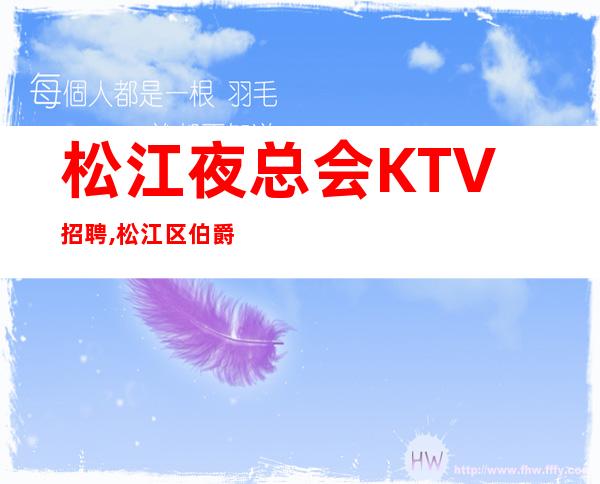 松江夜总会KTV招聘,松江区伯爵国际夜总会招公主服务员