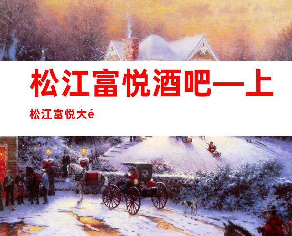 松江富悦酒吧—上松江富悦大酒店万丽酒吧消费价格