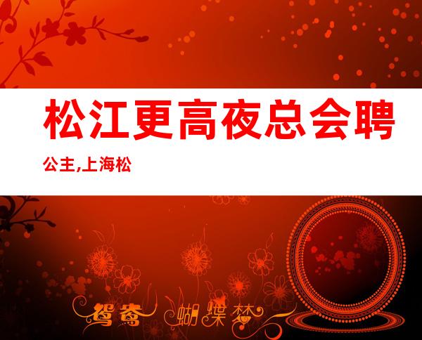 松江更高夜总会聘公主,上海松江富悦万丽KTV直招女员工