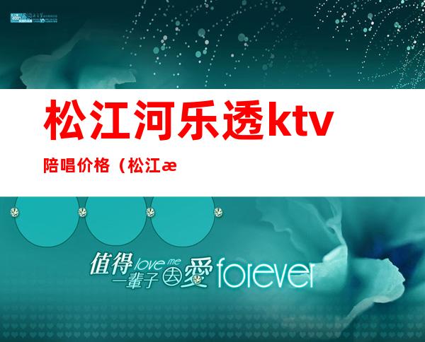 松江河乐透ktv陪唱价格(松江河乐透ktv陪唱价格多少)