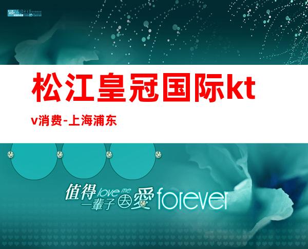 松江皇冠国际ktv消费-上海浦东最高档的ktv