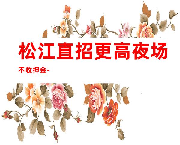 松江直招更高夜场 不收押金 -