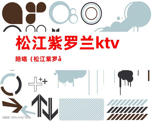 松江紫罗兰ktv陪唱(松江紫罗兰ktv陪唱)