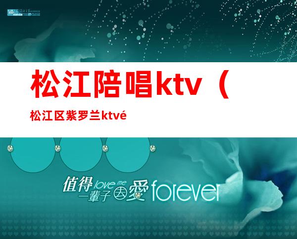 松江陪唱ktv(松江区紫罗兰ktv陪唱)