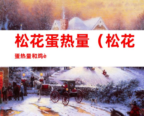 松花蛋热量(松花蛋热量和鸡蛋热量对比)