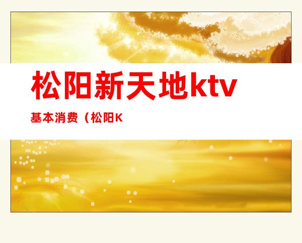 松阳新天地ktv基本消费(松阳KTV有哪些服务)