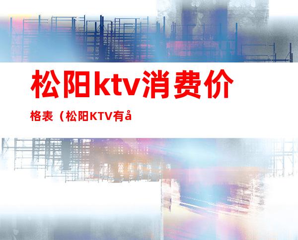 松阳ktv消费价格表(松阳KTV有哪些服务)