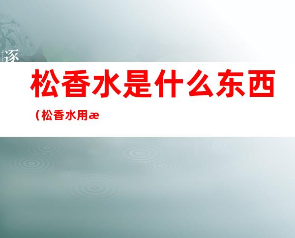 松香水是什么东西（松香水用来干嘛的）