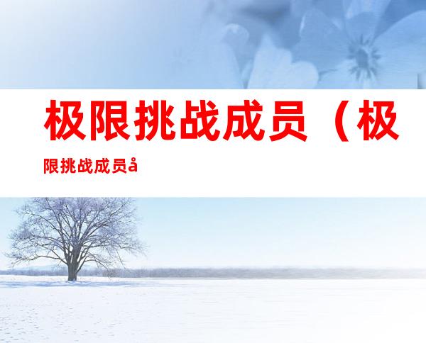 极限挑战成员（极限挑战成员名单表）