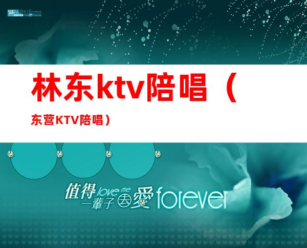 林东ktv陪唱(东营KTV陪唱)