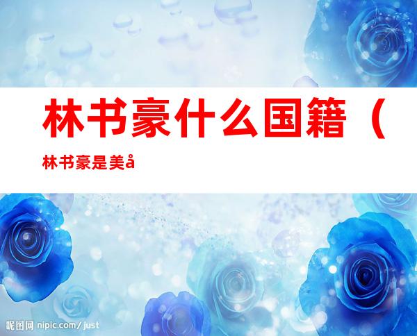 林书豪什么国籍（林书豪是美国国籍吗）