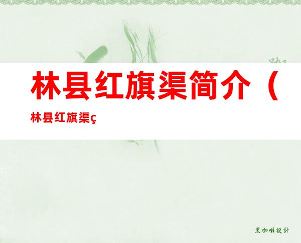 林县红旗渠简介(林县红旗渠简介意义)