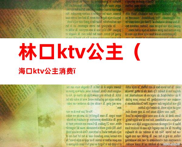 林口ktv公主(海口ktv公主消费)