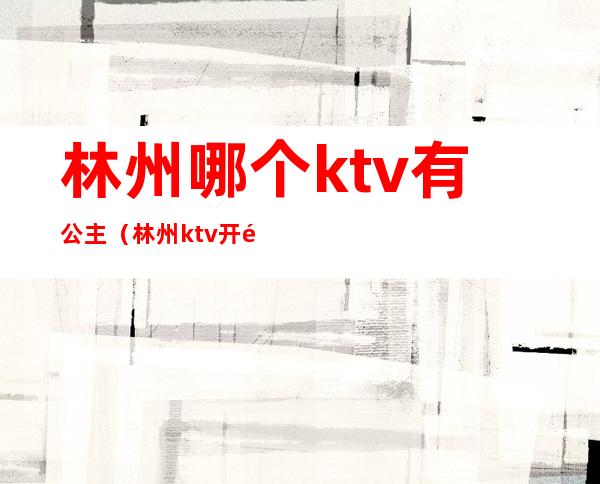 林州哪个ktv有公主(林州ktv开门了吗)