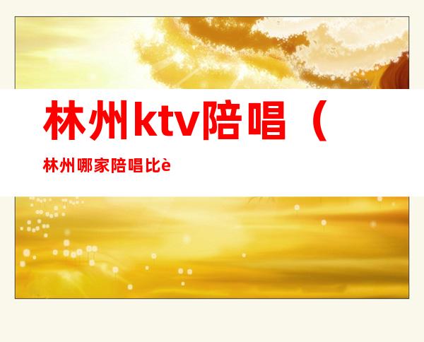 林州ktv陪唱(林州哪家陪唱比较好)