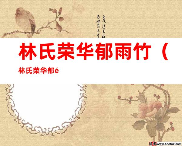 林氏荣华郁雨竹（林氏荣华郁雨竹全文免费下载）