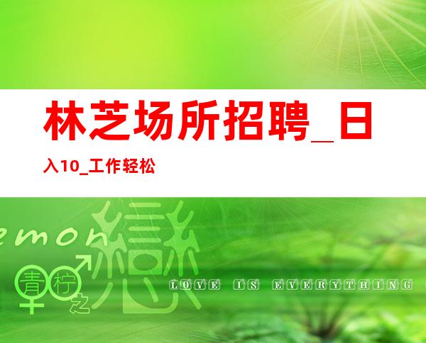 林芝场所招聘_日入10/_工作轻松