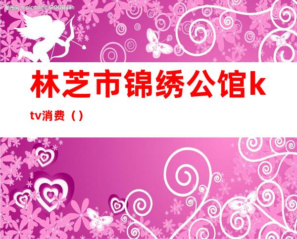 林芝市锦绣公馆ktv消费()