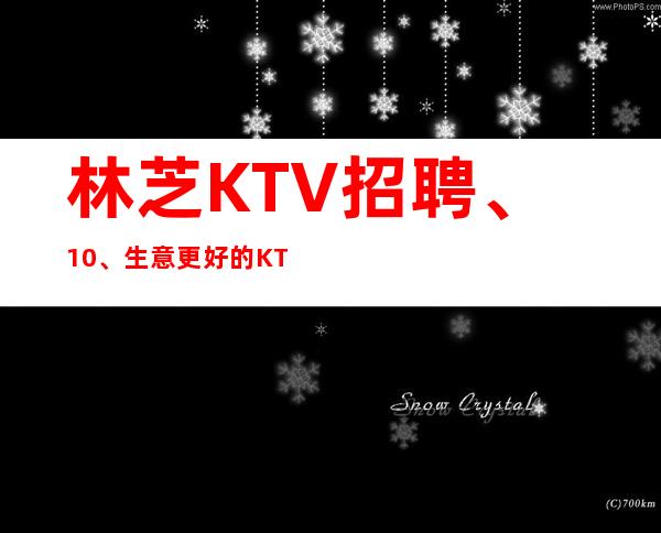 林芝KTV招聘、10、生意更好的KTV招聘