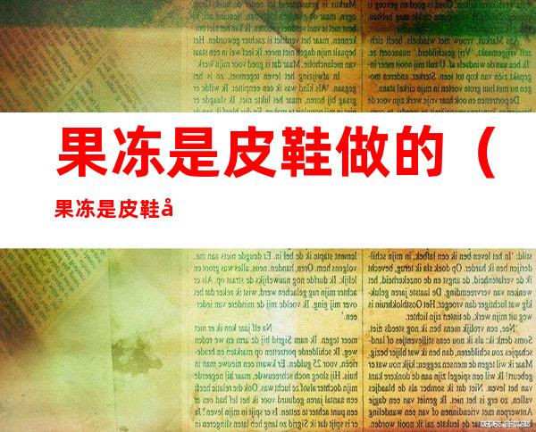 果冻是皮鞋做的(果冻是皮鞋做的视频)