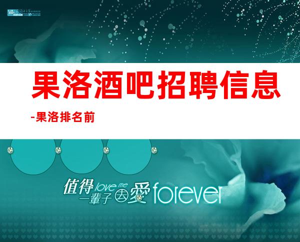 果洛酒吧招聘信息-果洛排名前三商务清吧招聘更高服务员信息