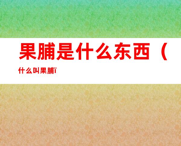 果脯是什么东西(什么叫果脯?)