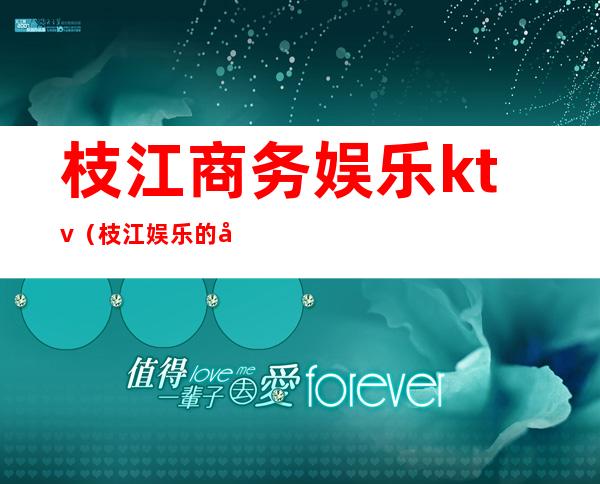枝江商务娱乐ktv(枝江娱乐的地方)