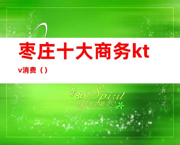 枣庄十大商务ktv消费()