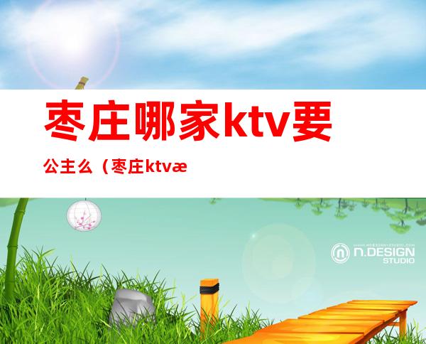 枣庄哪家ktv要公主么(枣庄ktv有哪些家)