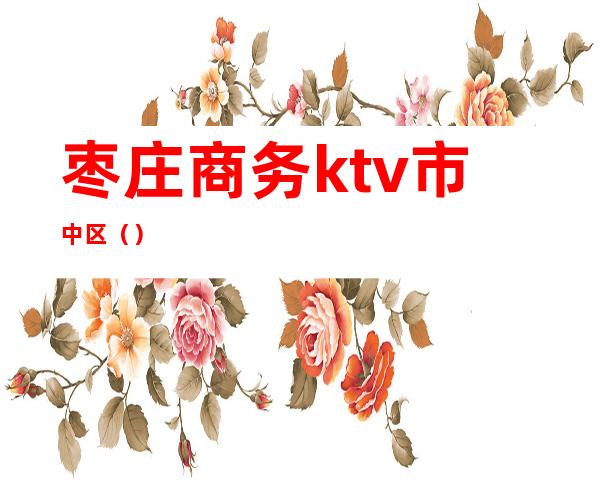 枣庄商务ktv市中区()
