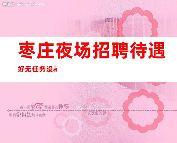 枣庄夜场招聘 待遇好 无任务 没压力