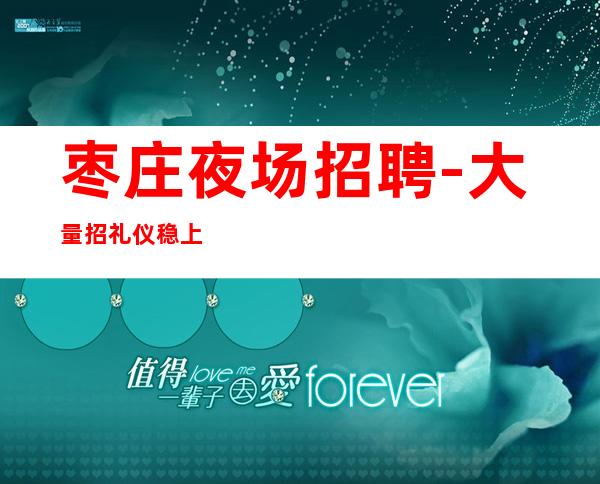 枣庄夜场招聘-大量招礼仪稳上包厢
