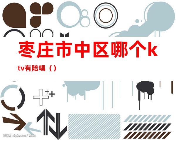 枣庄市中区哪个ktv有陪唱()