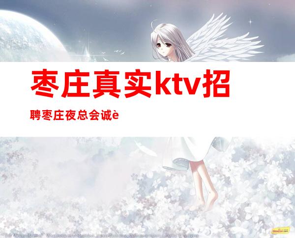 枣庄真实ktv招聘枣庄夜总会诚聘服务员不达成功誓不休