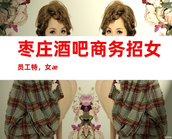 枣庄酒吧商务招女员工特,女服务员,dj女孩