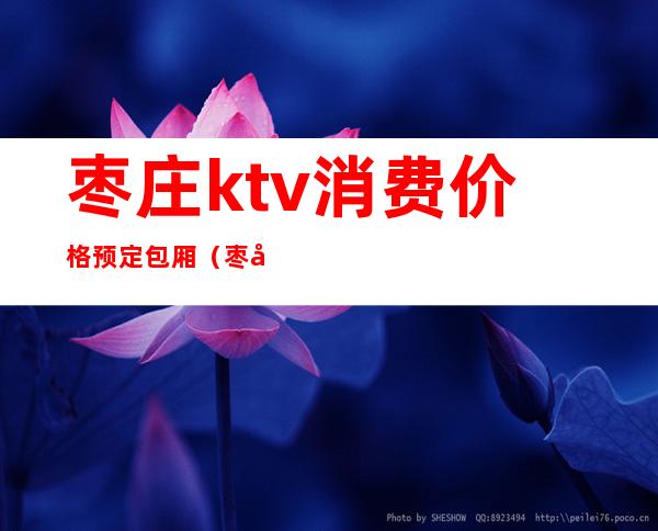 枣庄ktv消费价格预定包厢(枣庄市市中区KTV)