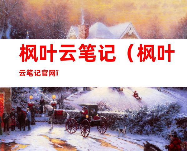 枫叶云笔记（枫叶云笔记官网）