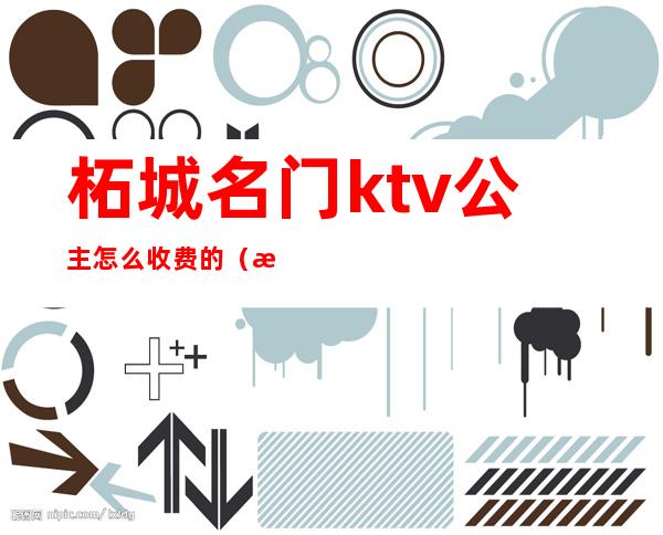 柘城名门ktv公主怎么收费的（柘城哪个ktv公主好）