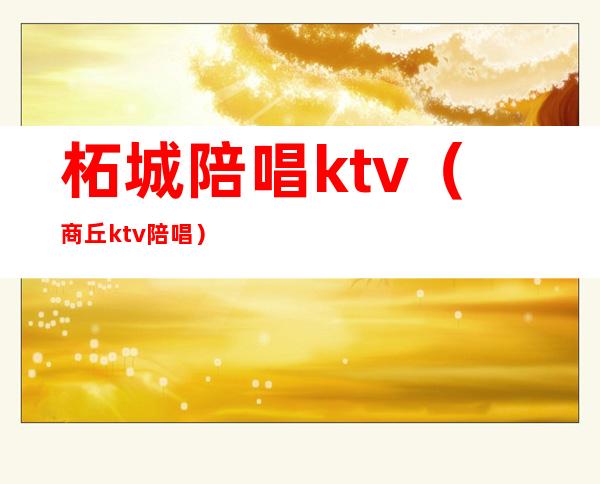 柘城陪唱ktv(商丘ktv陪唱)