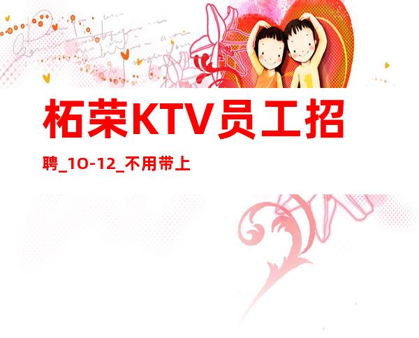 柘荣KTV员工招聘_1O-12_不用带上班