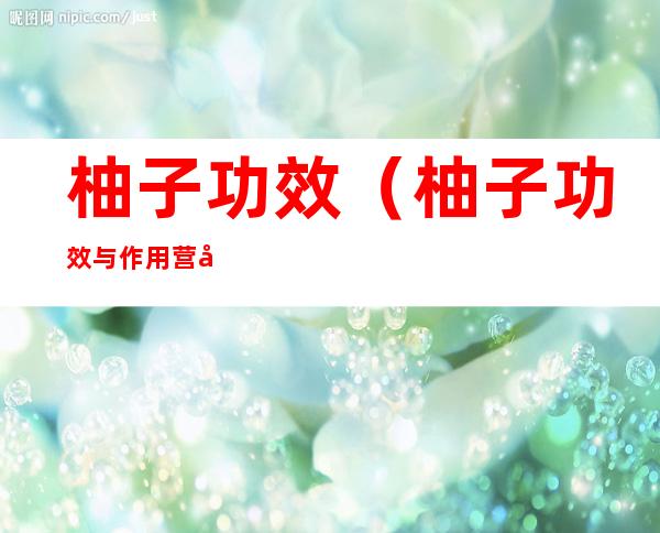 柚子功效（柚子功效与作用营养价值及副作用）