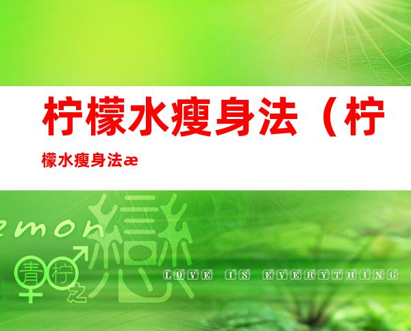 柠檬水瘦身法(柠檬水瘦身法有效果吗)