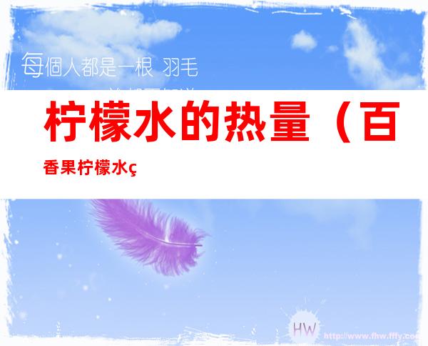 柠檬水的热量（百香果柠檬水的热量）