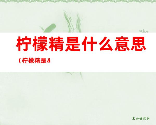 柠檬精是什么意思（柠檬精是什么意思什么梗 出自哪里）