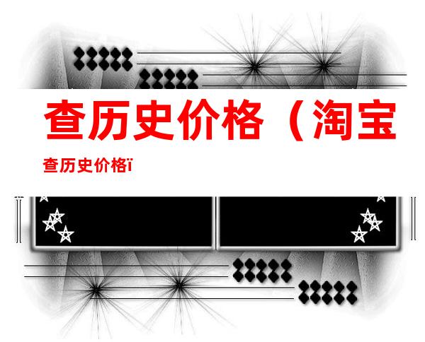查历史价格(淘宝查历史价格)