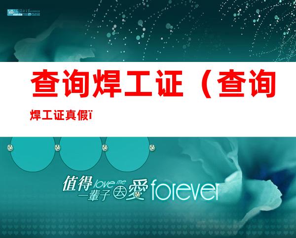 查询焊工证(查询焊工证真假)