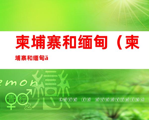 柬埔寨和缅甸(柬埔寨和缅甸交界吗)
