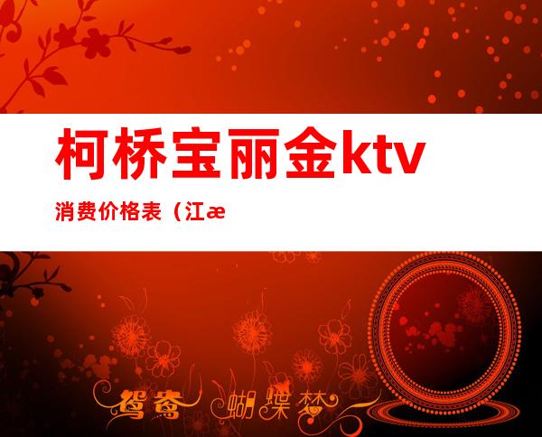 柯桥宝丽金ktv消费价格表(江桥宝丽金ktv怎么样)