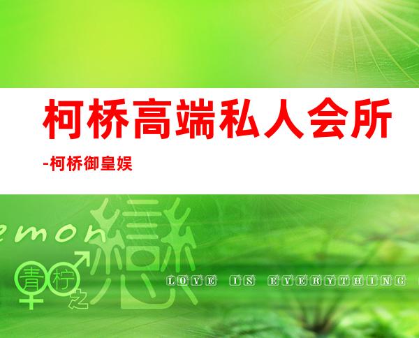 柯桥高端私人会所-柯桥御皇娱乐会所怎么样