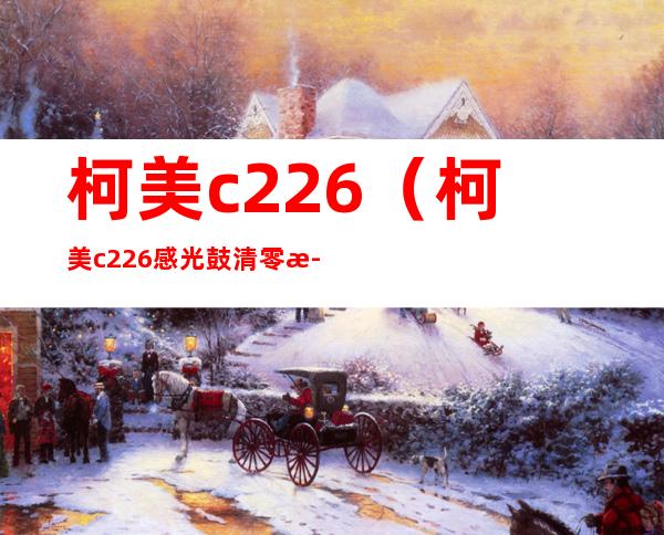 柯美c226（柯美c226感光鼓清零步骤）